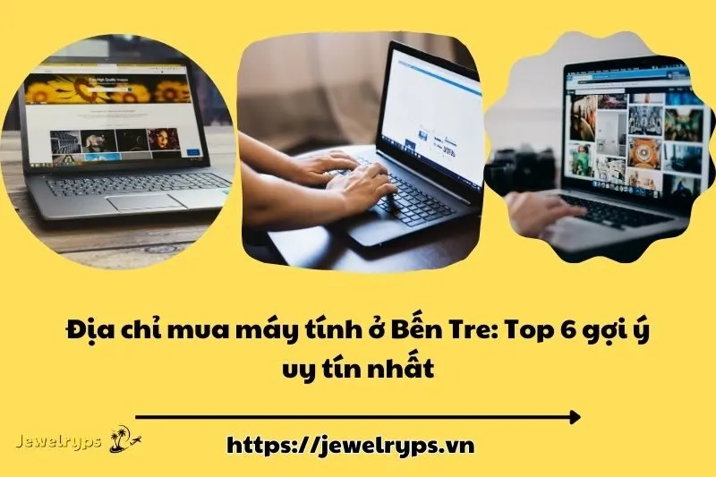 Địa chỉ mua máy tính ở Bến Tre: Top 6 gợi ý uy tín nhất