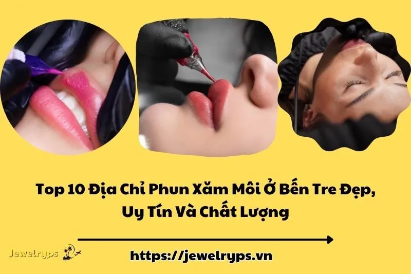 Top 10 Địa Chỉ Phun Xăm Môi Ở Bến Tre Đẹp, Uy Tín Và Chất Lượng