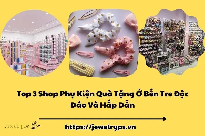 Top 3 Shop Phụ Kiện Quà Tặng Ở Bến Tre Độc Đáo Và Hấp Dẫn