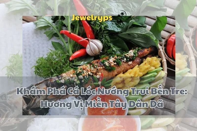 Khám Phá Cá Lóc Nướng Trui Bến Tre: Hương Vị Miền Tây Dân Dã