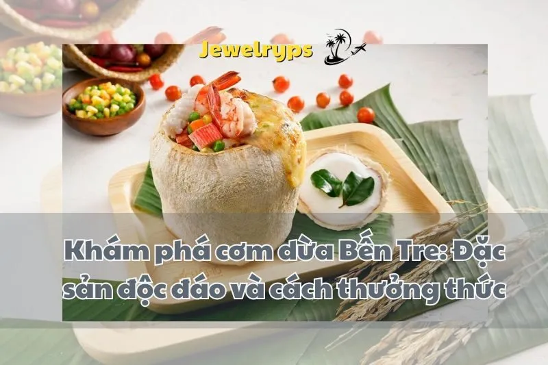 Khám phá cơm dừa Bến Tre: Đặc sản độc đáo và cách thưởng thức