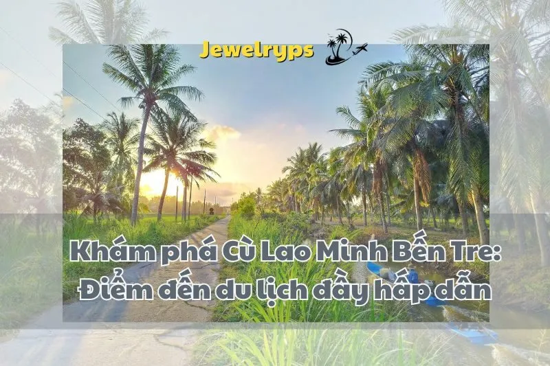 Khám phá Cù Lao Minh Bến Tre: Điểm đến du lịch đầy hấp dẫn