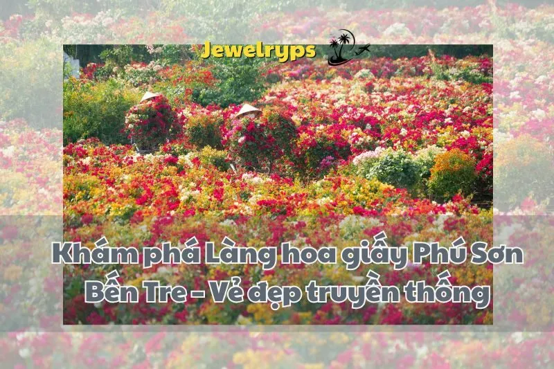 Khám phá Làng hoa giấy Phú Sơn Bến Tre – Vẻ đẹp truyền thống
